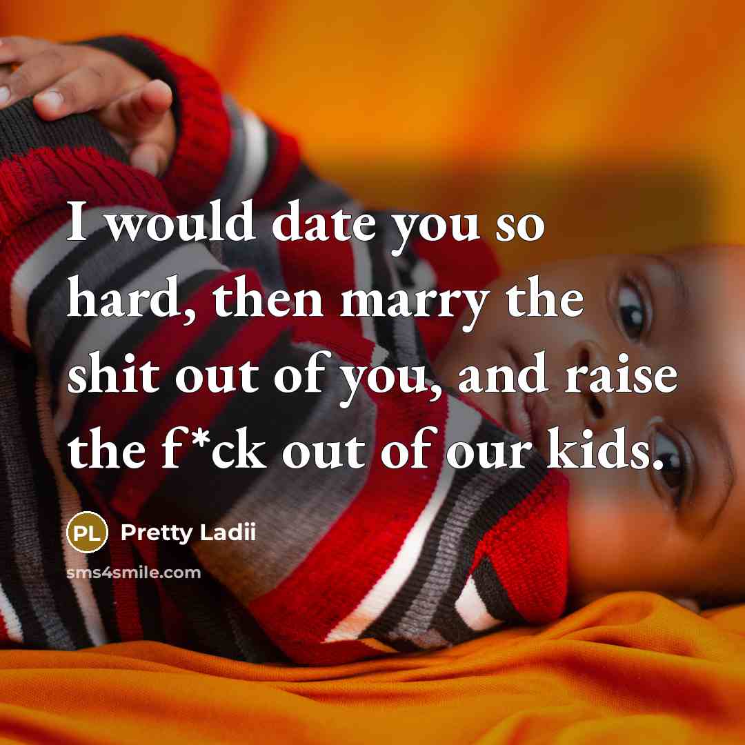 “I would date you so hard, then marry the shit…” quote by Pretty Ladii