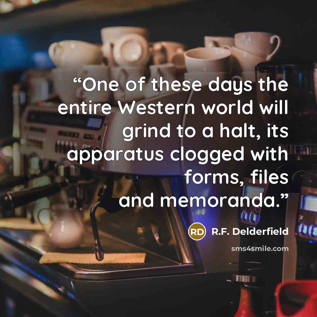 “One of these days the entire Western world will grind to a halt, its apparatus clogged with forms, files and memoranda.” quote by R.F. Delderfield