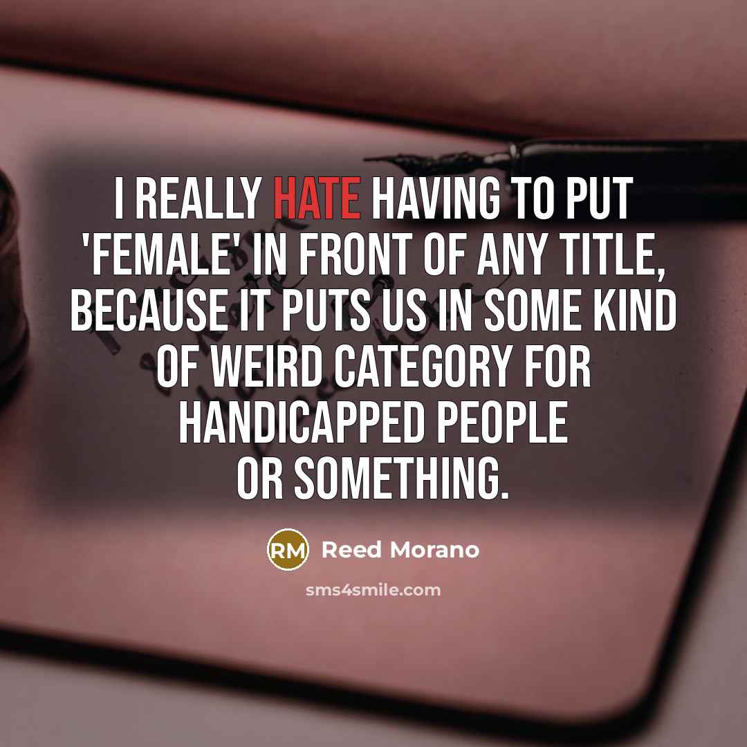 “I really hate having to put 'female' in front of any title, because it puts us in some kind of weird category for handicapped people or something.” quote by Reed Morano