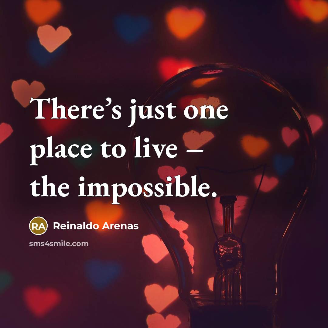 “There’s just one place to live – the impossible.…” quote by Reinaldo Arenas