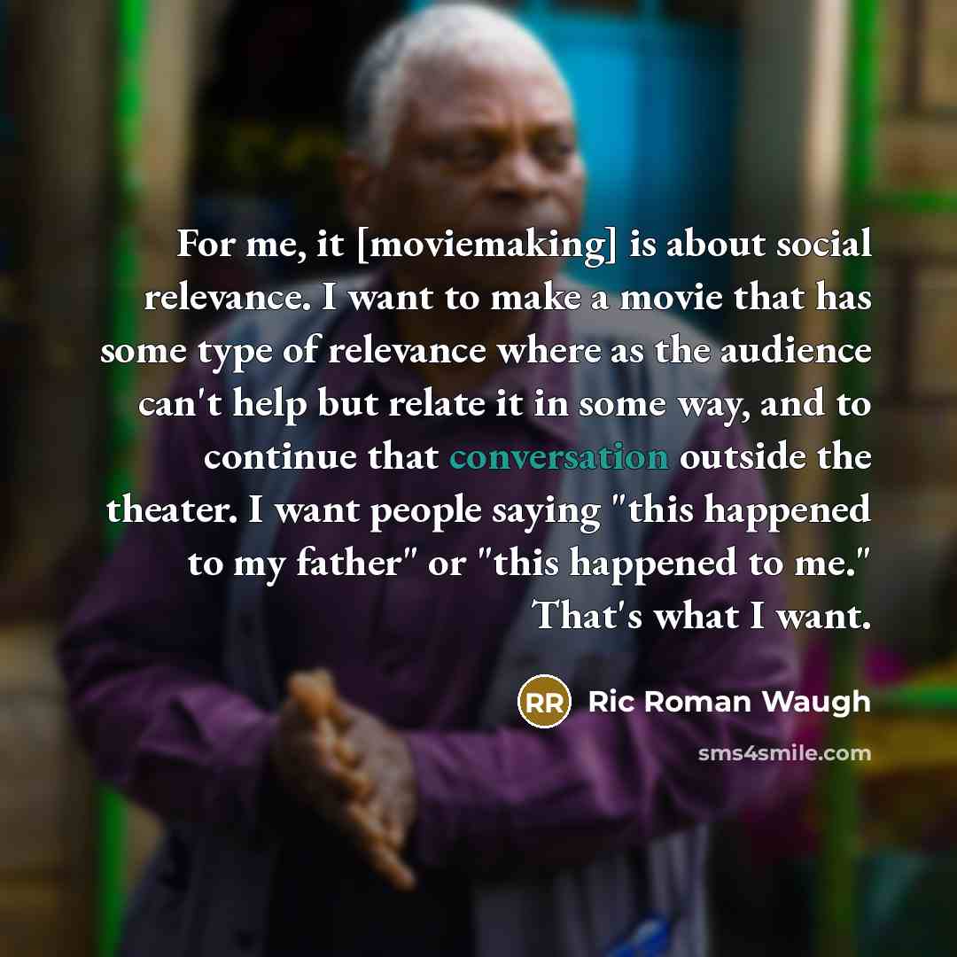 “For me, it [moviemaking] is about social relevance. I want…” quote by Ric Roman Waugh