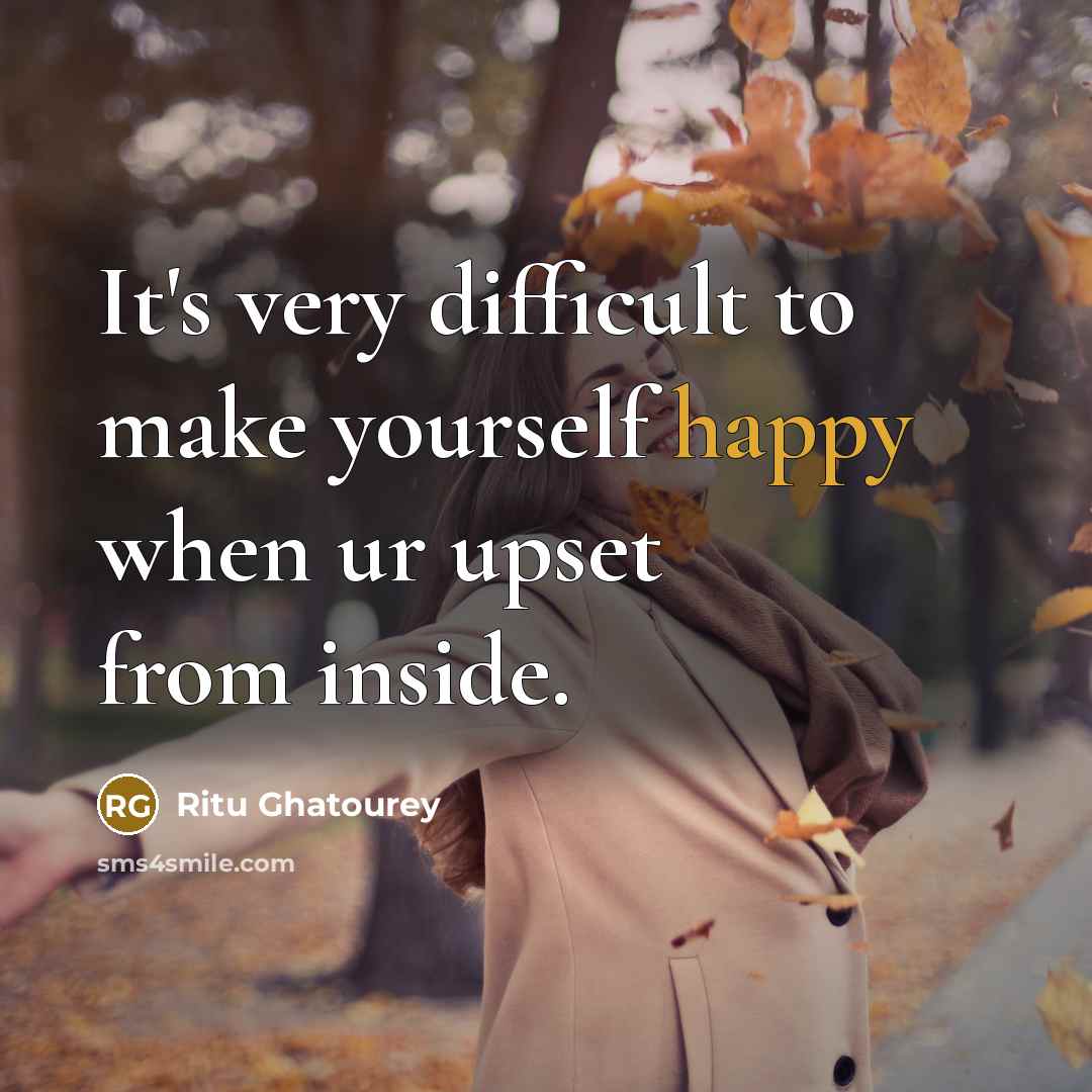 “It's very difficult to make yourself happy when ur upset from inside.” quote by Ritu Ghatourey