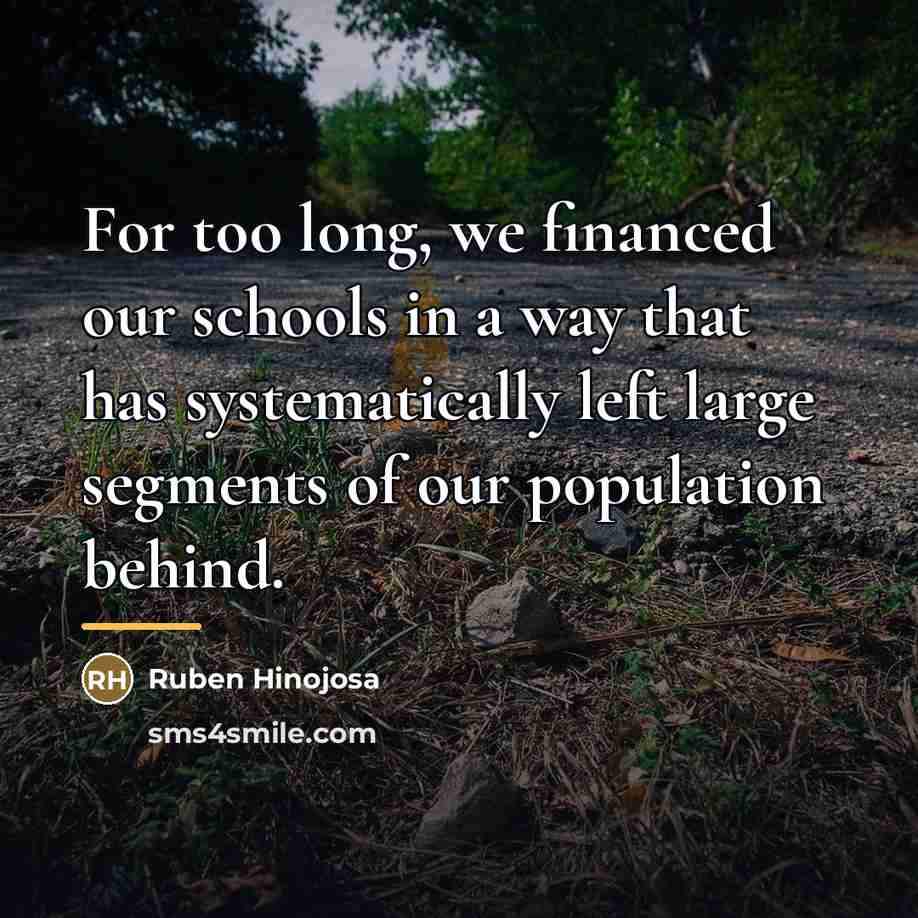 “For too long, we financed our schools in a way…” quote by Ruben Hinojosa