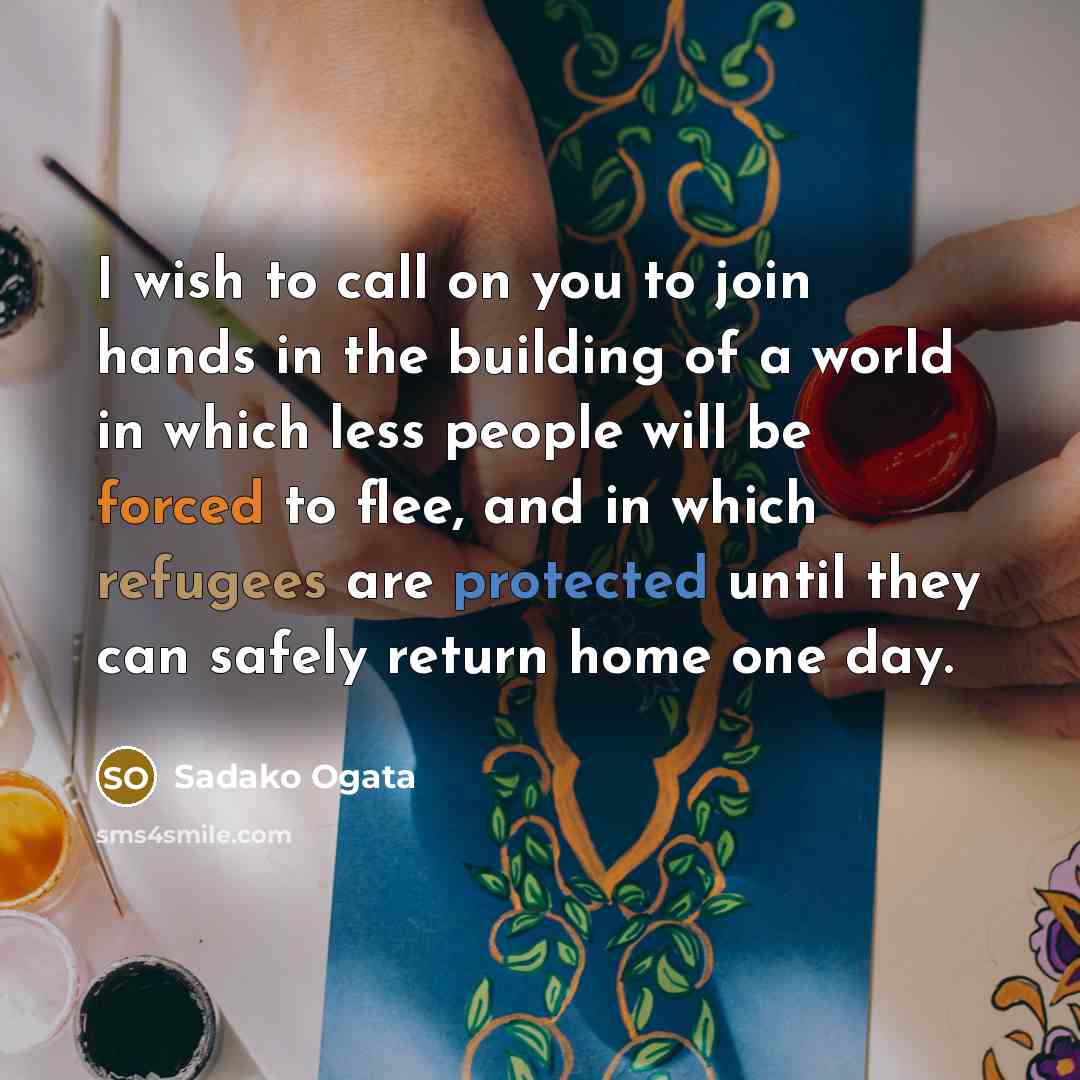 “I wish to call on you to join hands in…” quote by Sadako Ogata