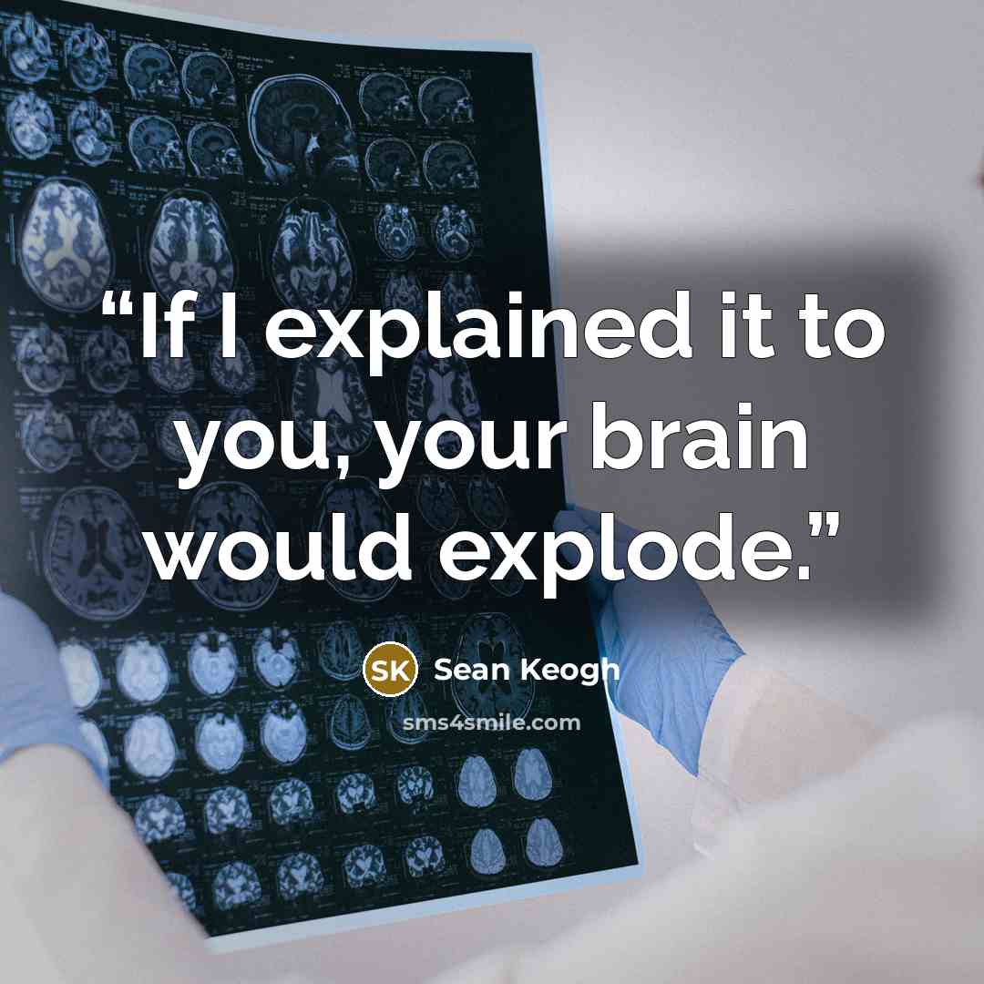 “If I explained it to you, your brain would explode.” quote by Sean Keogh