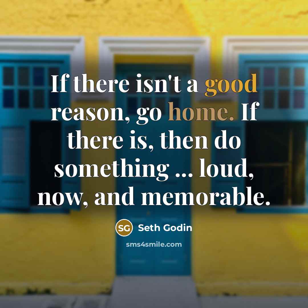 “If there isn't a good reason, go home. If there is, then do something ... loud, now, and memorable.” quote by Seth Godin