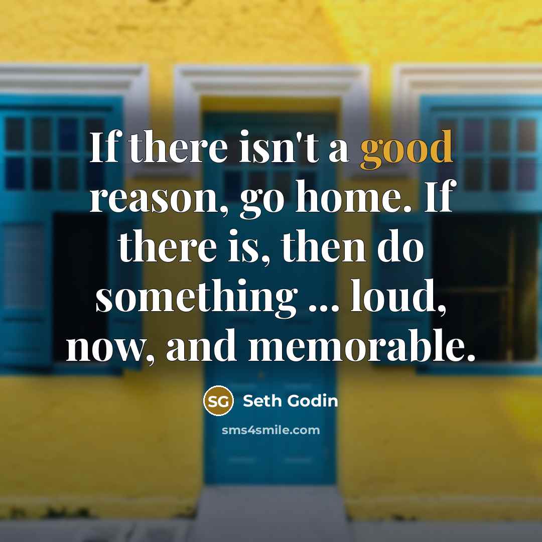 “If there isn't a good reason, go home. If there…” quote by Seth Godin