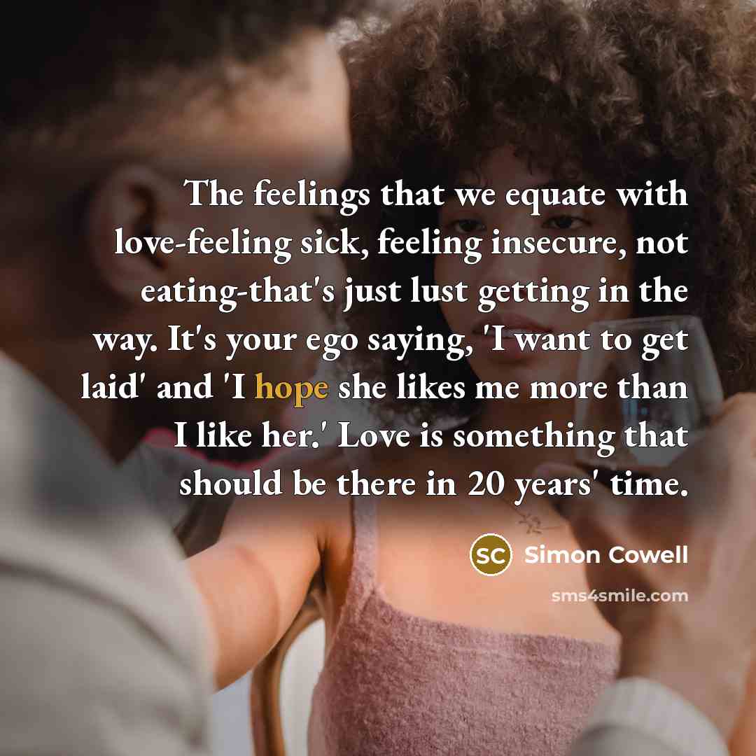 “The feelings that we equate with love-feeling sick, feeling insecure,…” quote by Simon Cowell