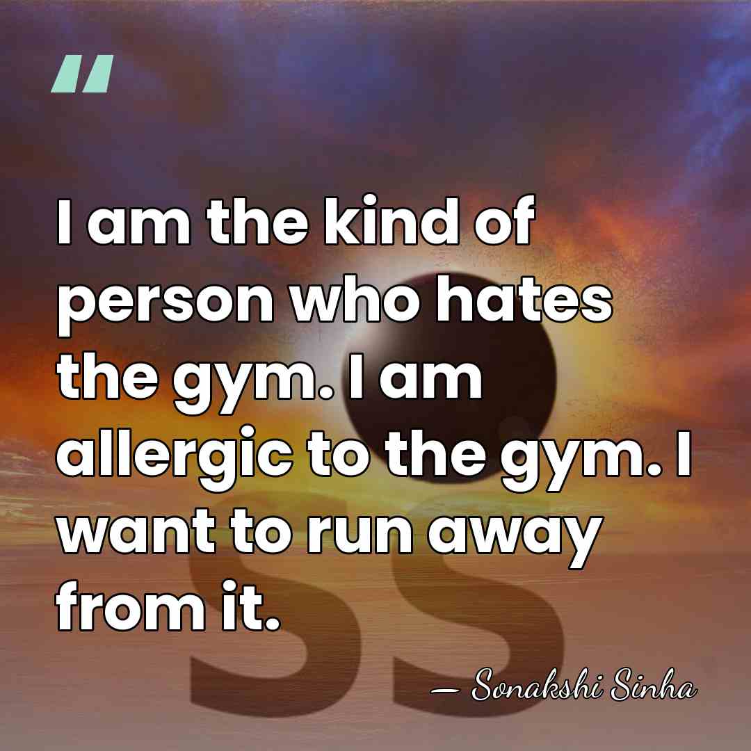 I am the kind of person who hates the gym. I am&hellip; - Sonakshi Sinha