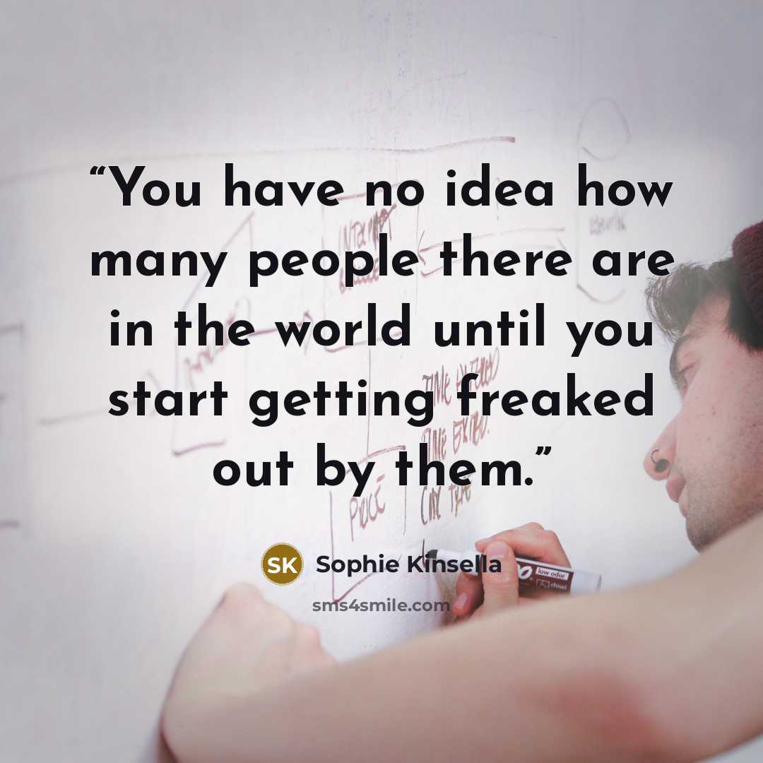 “You have no idea how many people there are in the world until you start getting freaked out by them.” quote by Sophie Kinsella