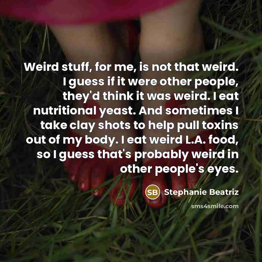 “Weird stuff, for me, is not that weird. I guess…” quote by Stephanie Beatriz