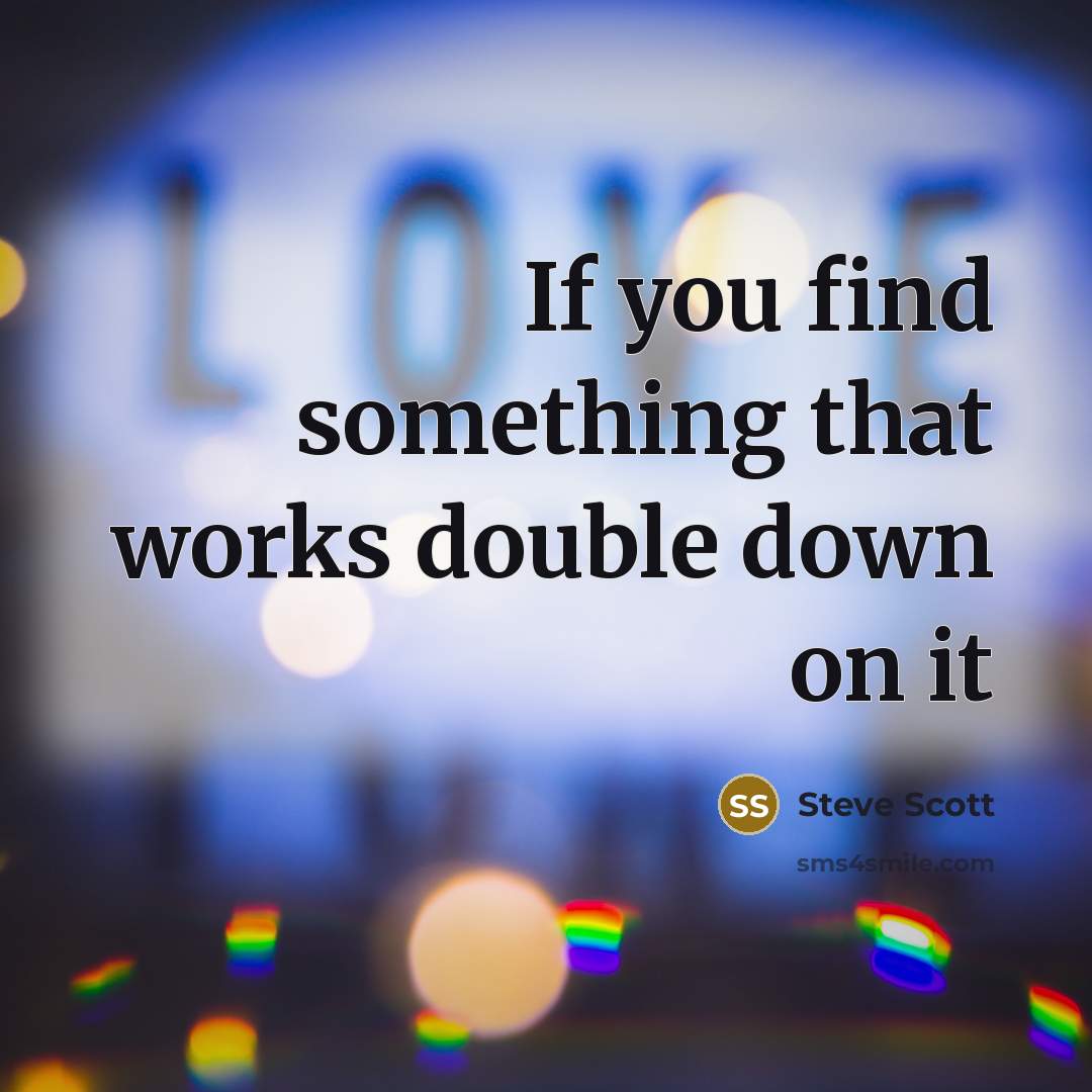 “If you find something that works double down on it…” quote by Steve Scott