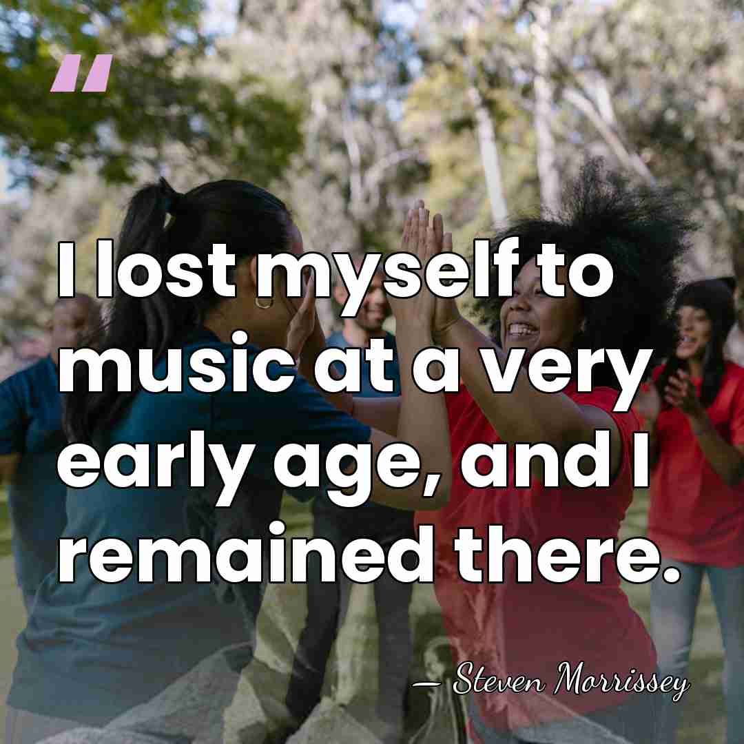 I lost myself to music at a very early age, and I&hellip; - Steven Morrissey