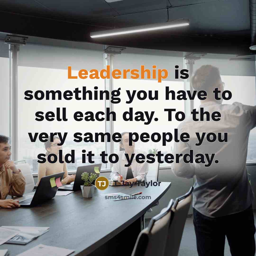 “Leadership is something you have to sell each day. To…” quote by T Jay Taylor