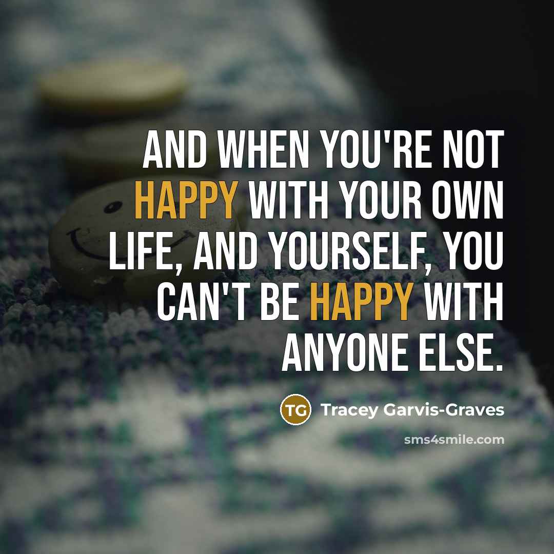 “And when you're not happy with your own life, and yourself, you can't be happy with anyone else.” quote by Tracey Garvis-Graves