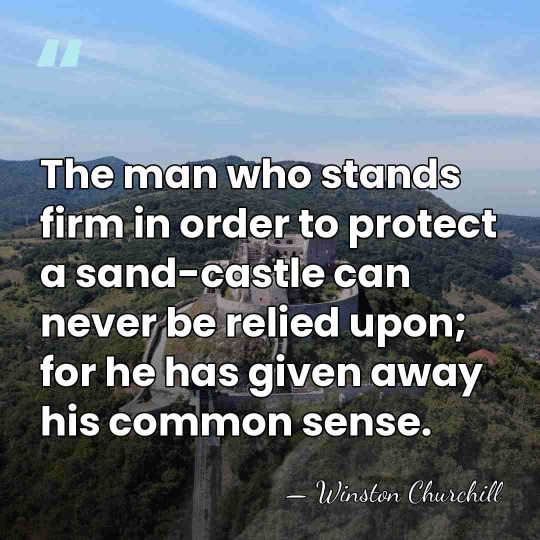 The man who stands firm in order to protect a sand-castle can&hellip; - Winston Churchill