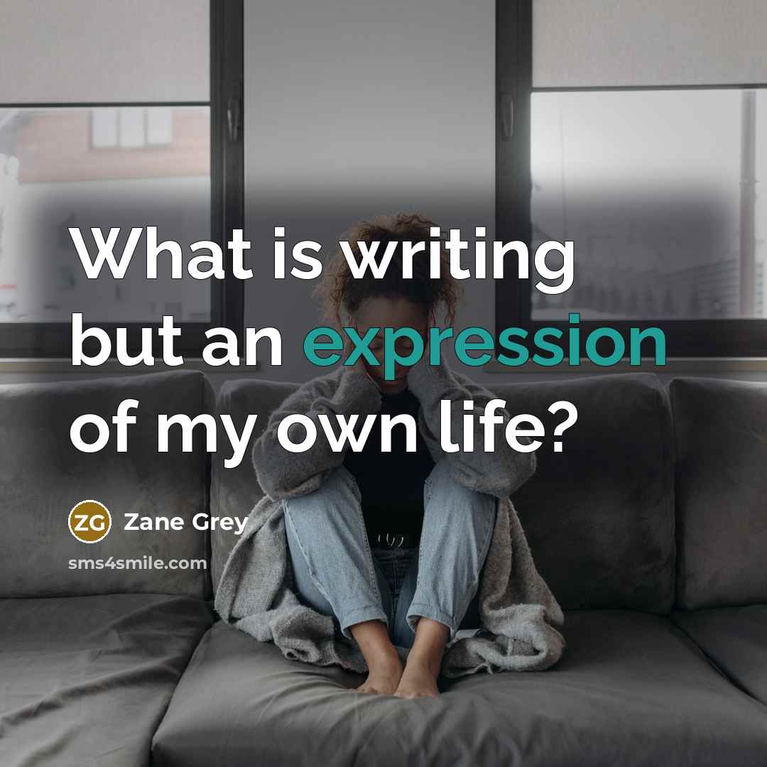 “What is writing but an expression of my own life?…” quote by Zane Grey