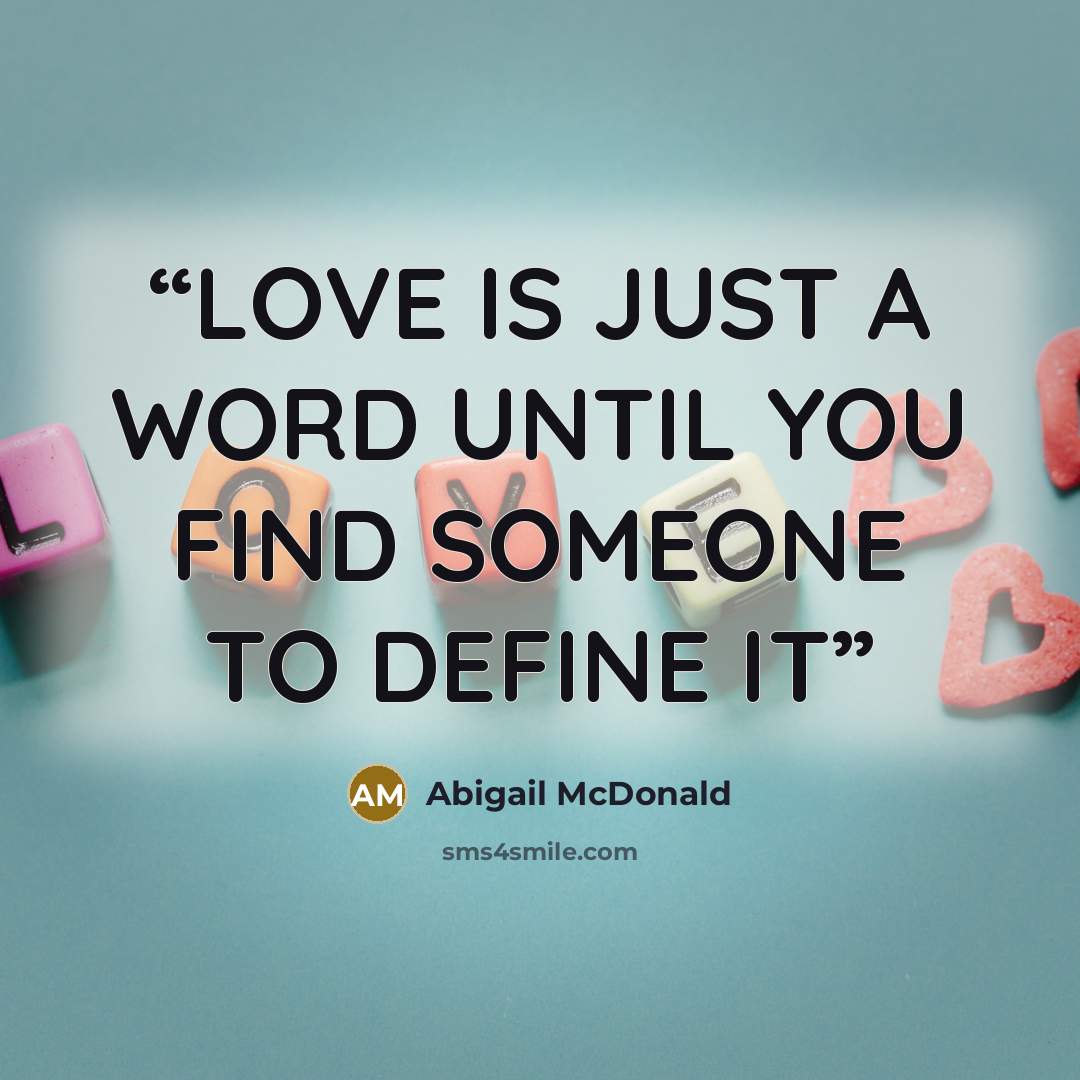 “LOVE IS JUST A WORD UNTIL YOU FIND SOMEONE TO DEFINE IT” quote by Abigail McDonald