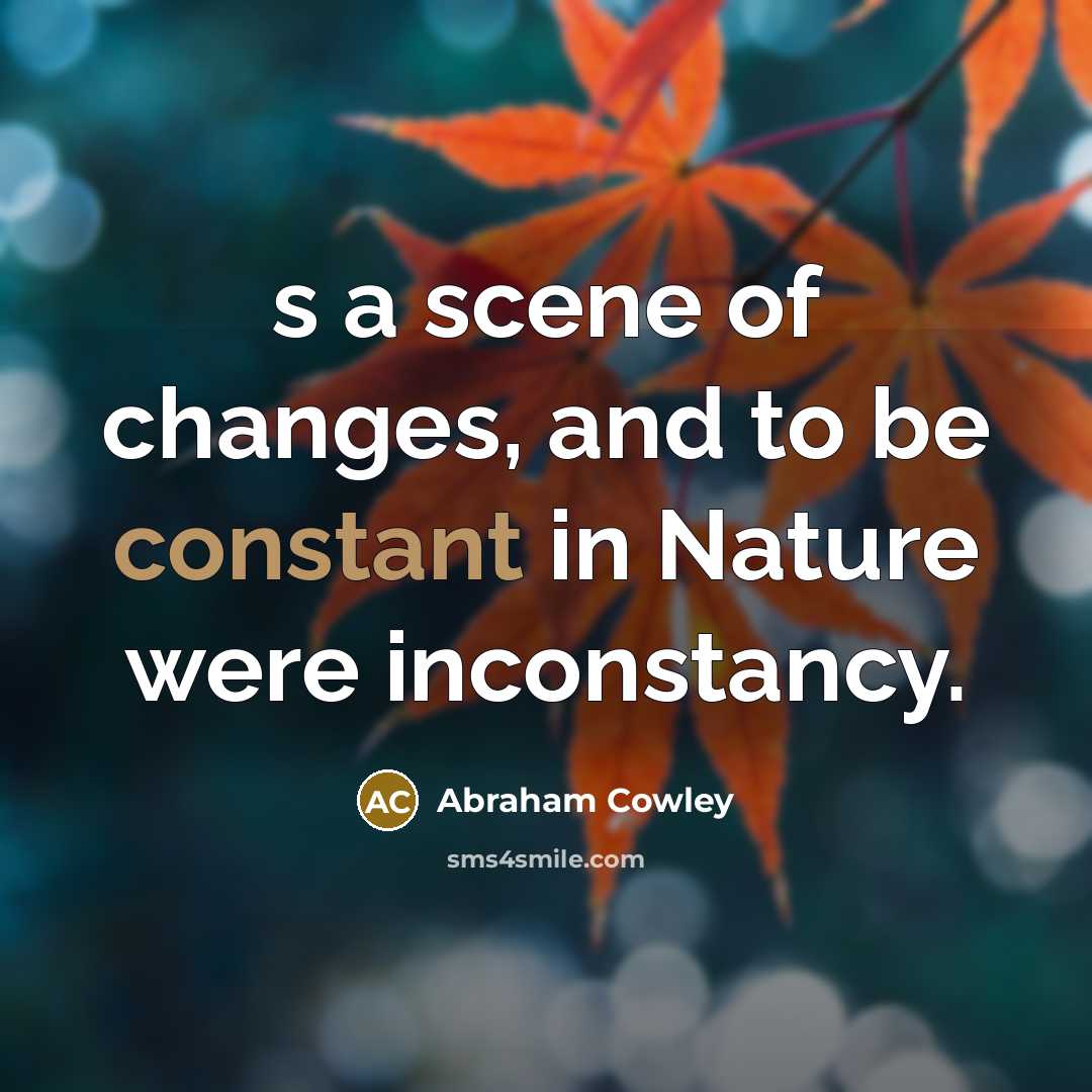 “s a scene of changes, and to be constant in…” quote by Abraham Cowley