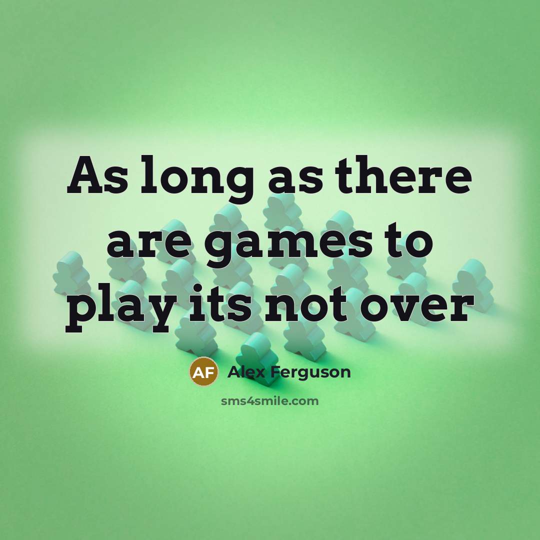 “As long as there are games to play its not…” quote by Alex Ferguson