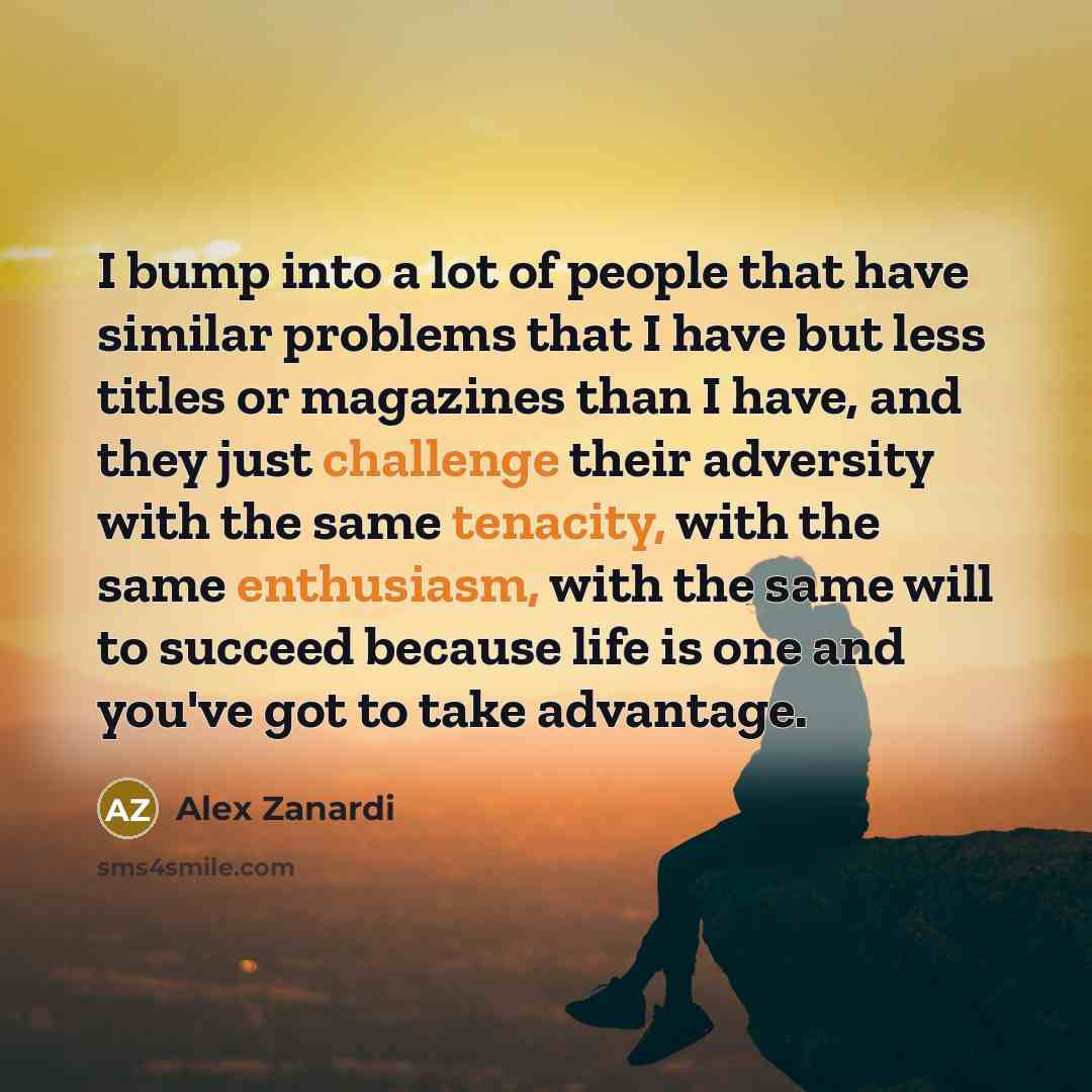 “I bump into a lot of people that have similar…” quote by Alex Zanardi