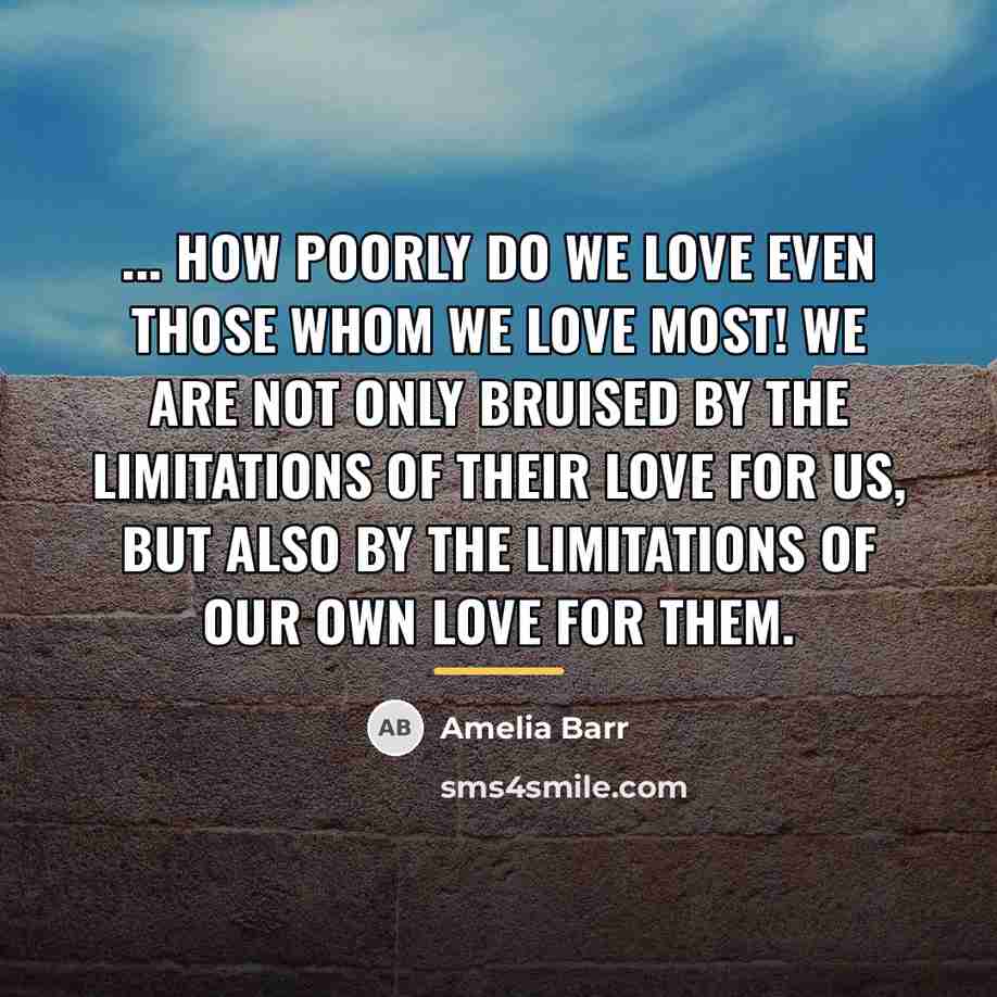 “... how poorly do we love even those whom we…” quote by Amelia Barr