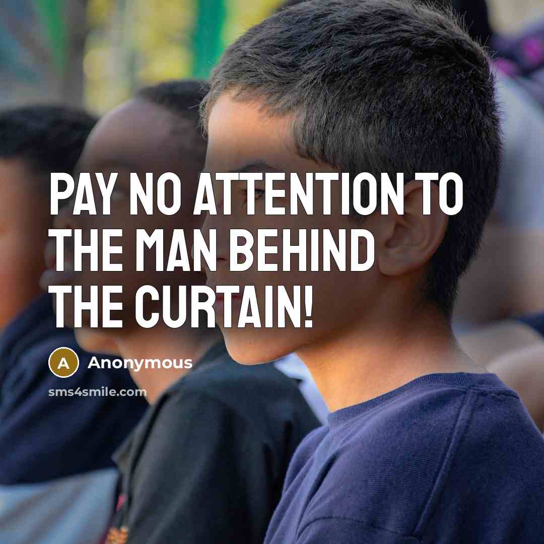 “Pay no attention to the man behind the curtain!…” quote by Anonymous