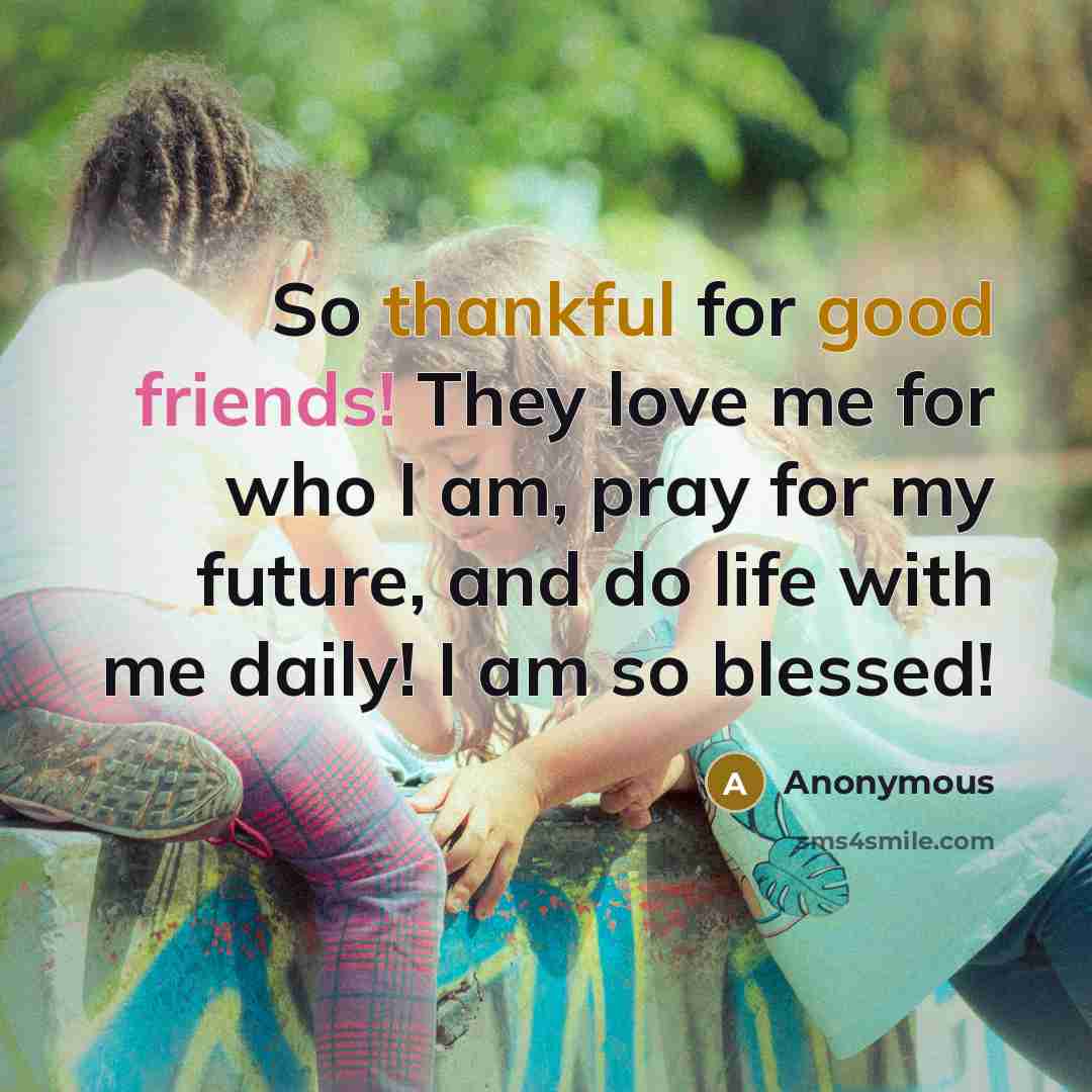 “So thankful for good friends! They love me for who I am, pray for my future, and do life with me daily! I am so blessed!” quote by Anonymous