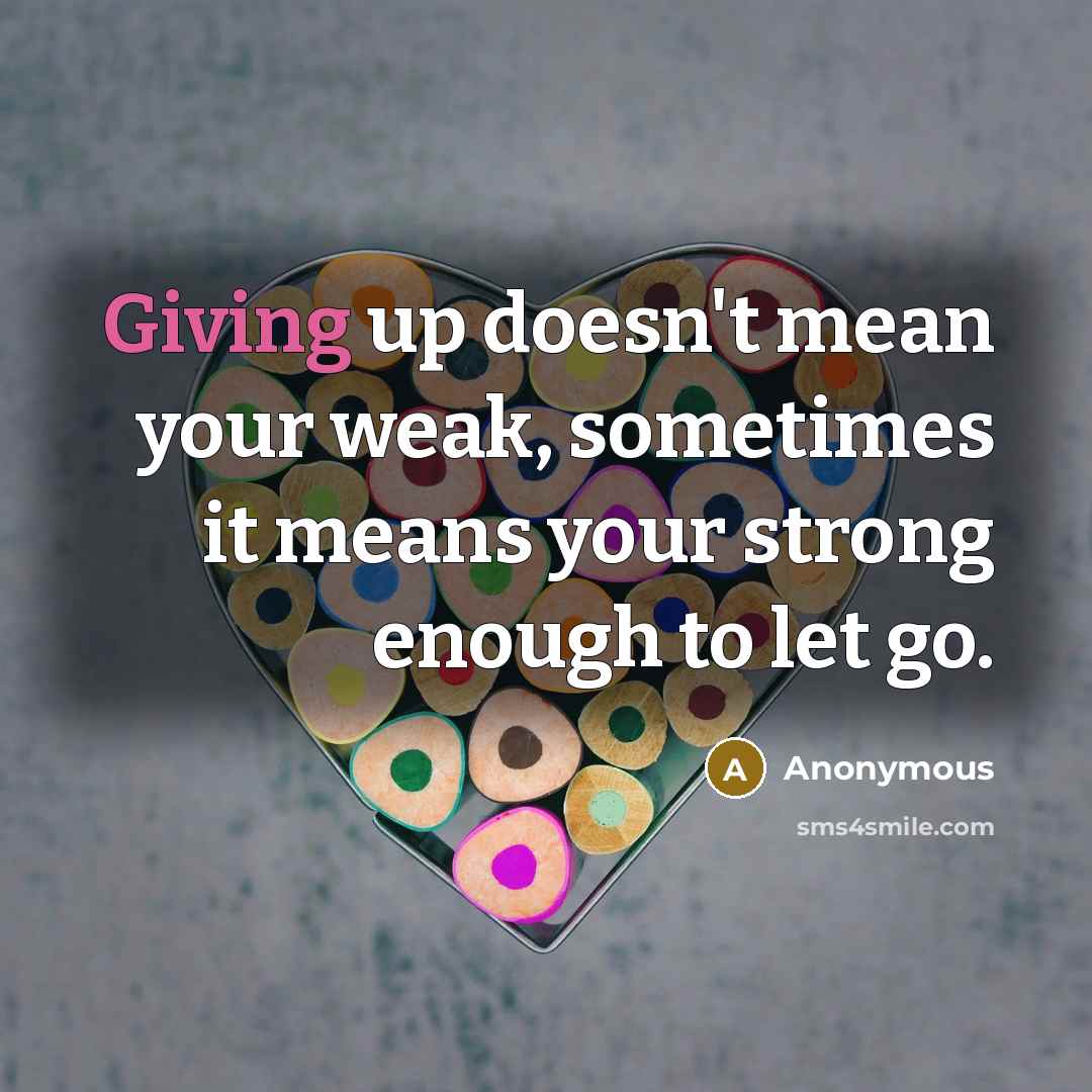 “Giving up doesn't mean your weak, sometimes it means your…” quote by Anonymous