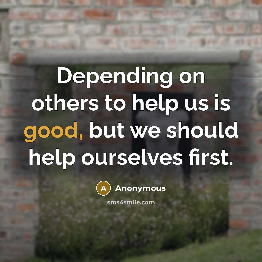 “Depending on others to help us is good, but we should help ourselves first.” quote by Anonymous