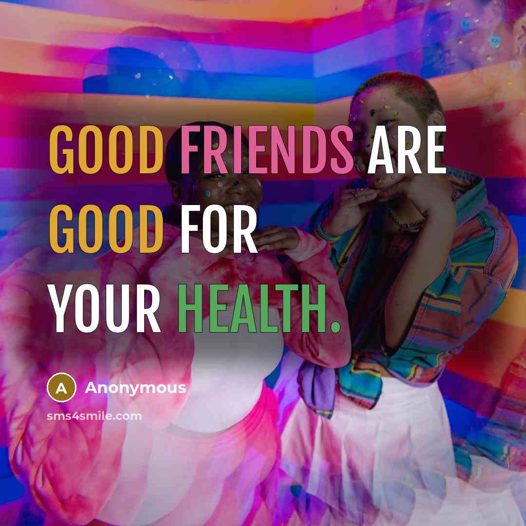 “Good friends are good for your health.” quote by Anonymous