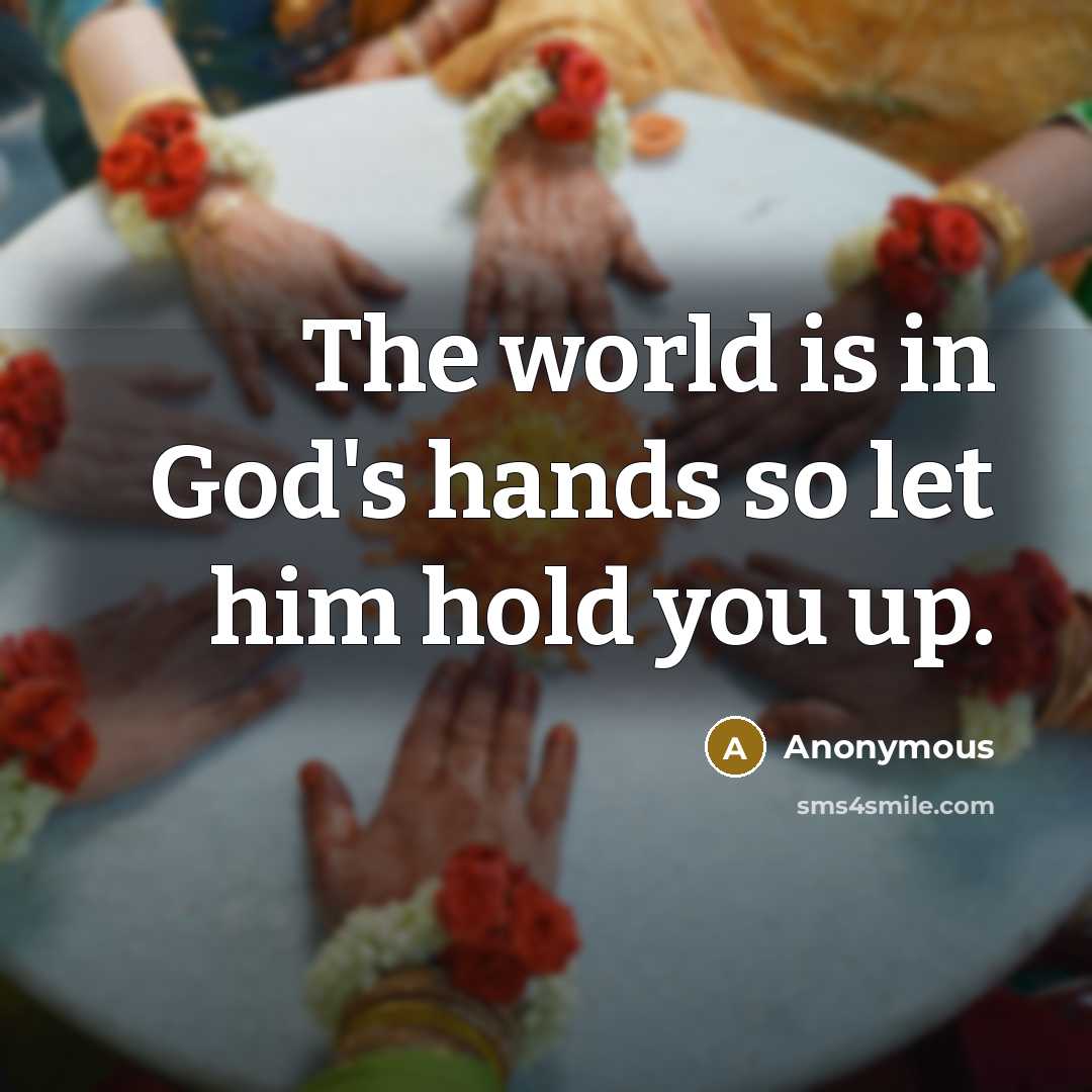 “The world is in God's hands so let him hold…” quote by Anonymous