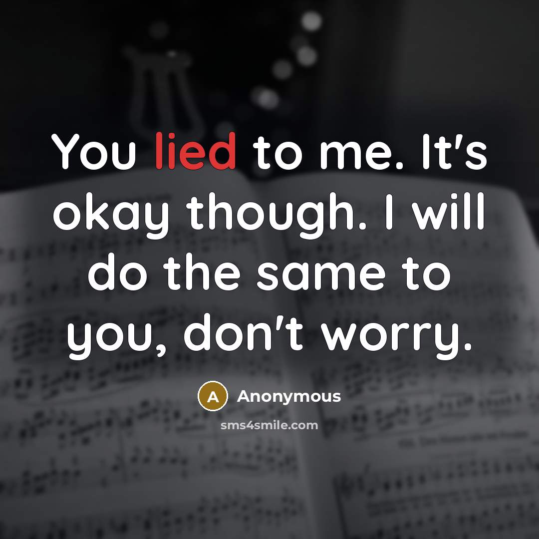 “You lied to me. It's okay though. I will do the same to you, don't worry.” quote by Anonymous