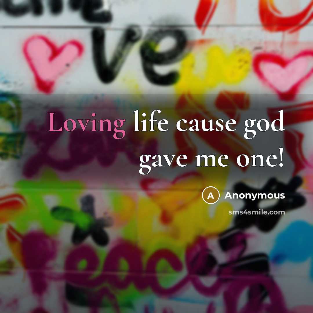 “Loving life cause god gave me one!…” quote by Anonymous