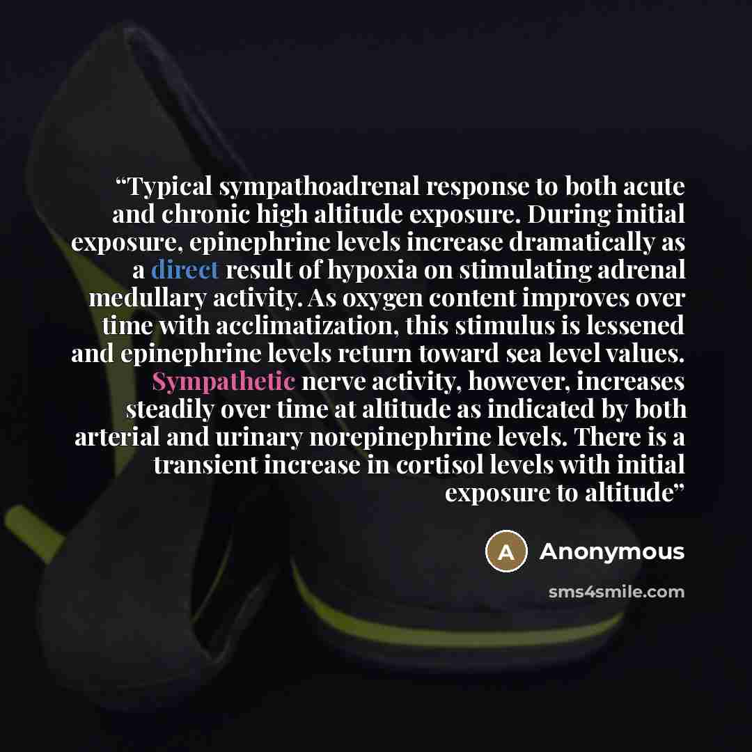 “Typical sympathoadrenal response to both acute and chronic high altitude exposure. During initial exposure, epinephrine levels increase dramatically as a direct result of hypoxia on stimulating adrenal medullary activity. As oxygen content improves over time with acclimatization, this stimulus is…” quote by Anonymous