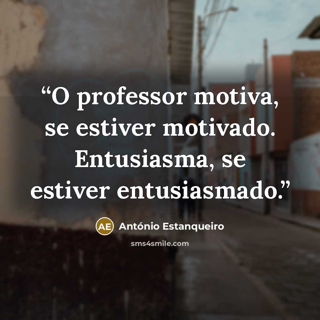 “O professor motiva, se estiver motivado. Entusiasma, se estiver entusiasmado.” quote by António Estanqueiro
