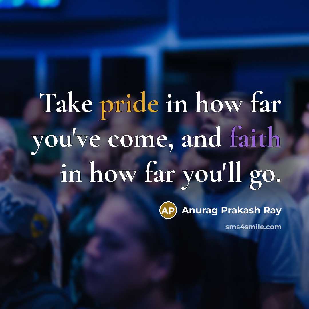 “Take pride in how far you've come, and faith in…” quote by Anurag Prakash Ray