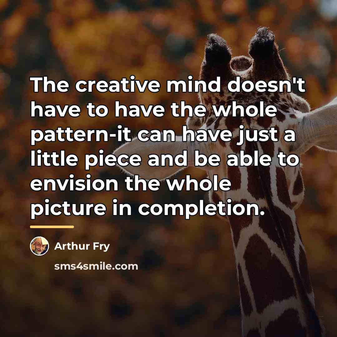 “The creative mind doesn't have to have the whole pattern-it…” quote by Arthur Fry
