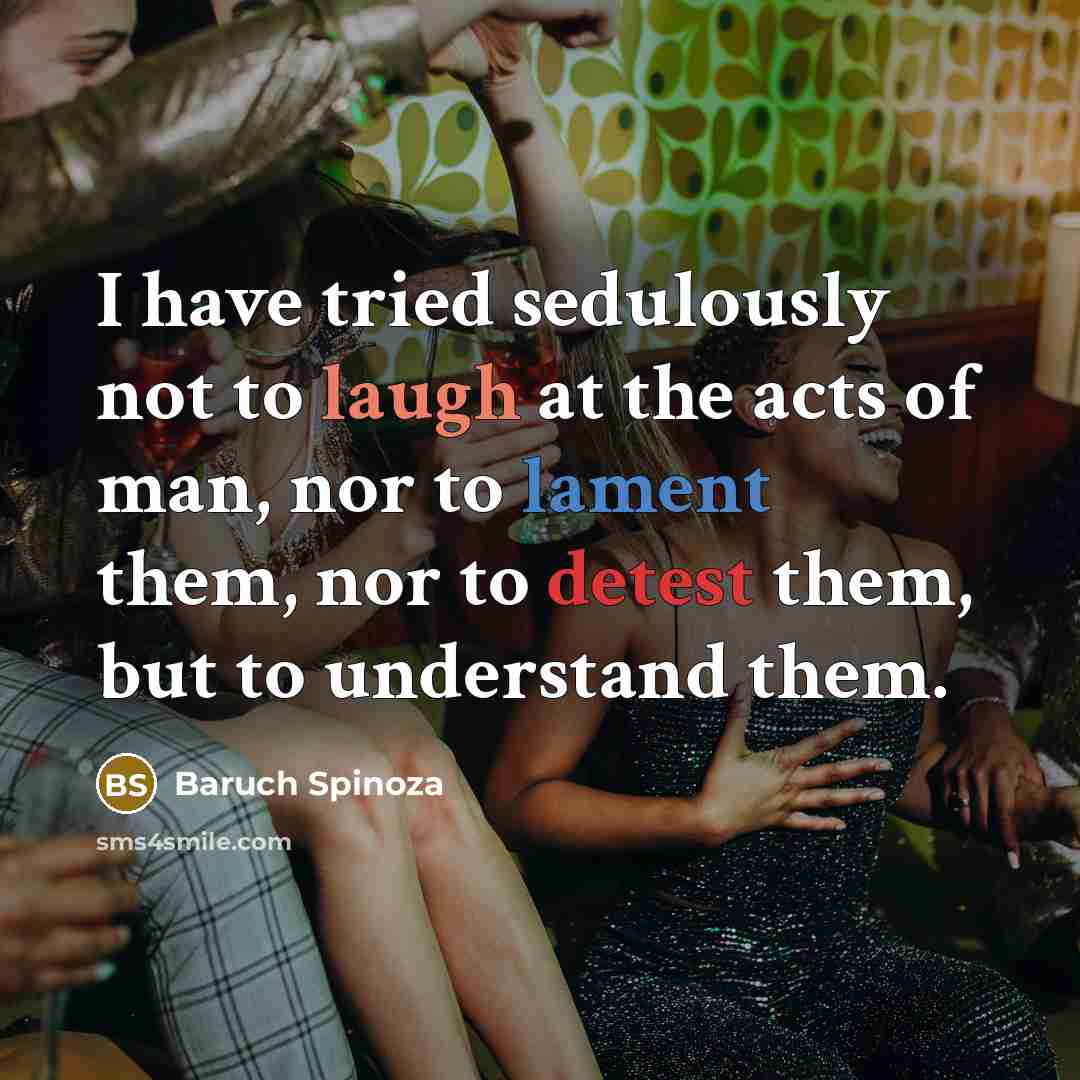 “I have tried sedulously not to laugh at the acts…” quote by Baruch Spinoza