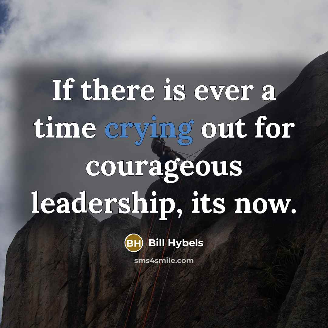 “If there is ever a time crying out for courageous…” quote by Bill Hybels