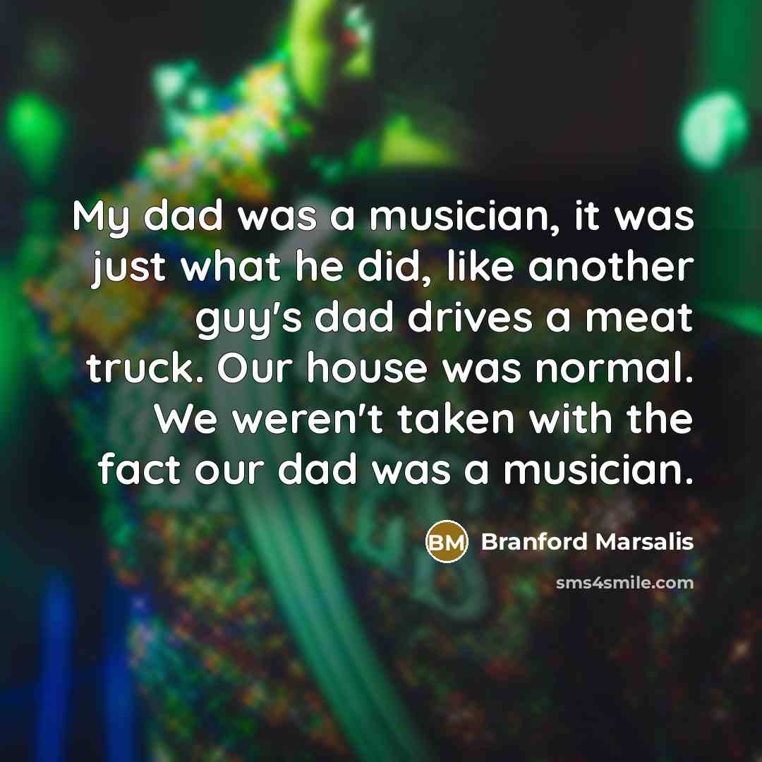 “My dad was a musician, it was just what he…” quote by Branford Marsalis