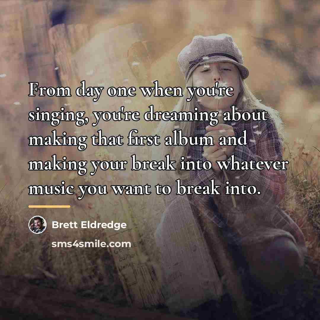 “From day one when you're singing, you're dreaming about making…” quote by Brett Eldredge
