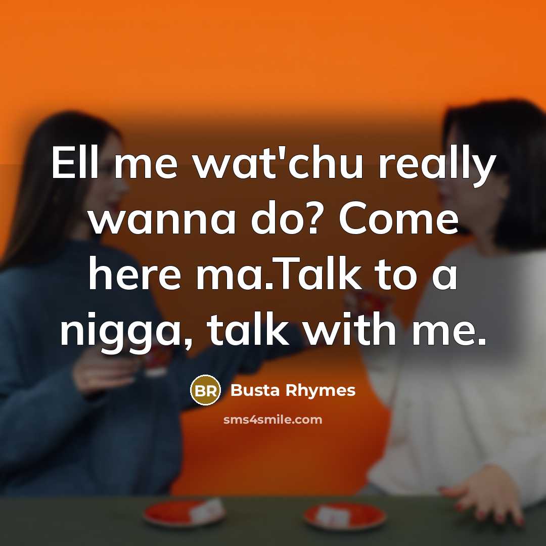 “Ell me wat'chu really wanna do? Come here ma.Talk to…” quote by Busta Rhymes