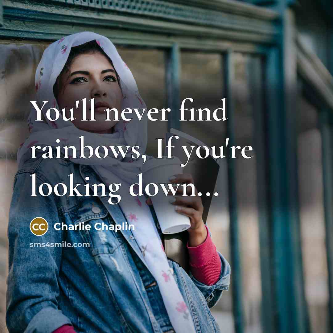 “You'll never find rainbows, If you're looking down...…” quote by Charlie Chaplin