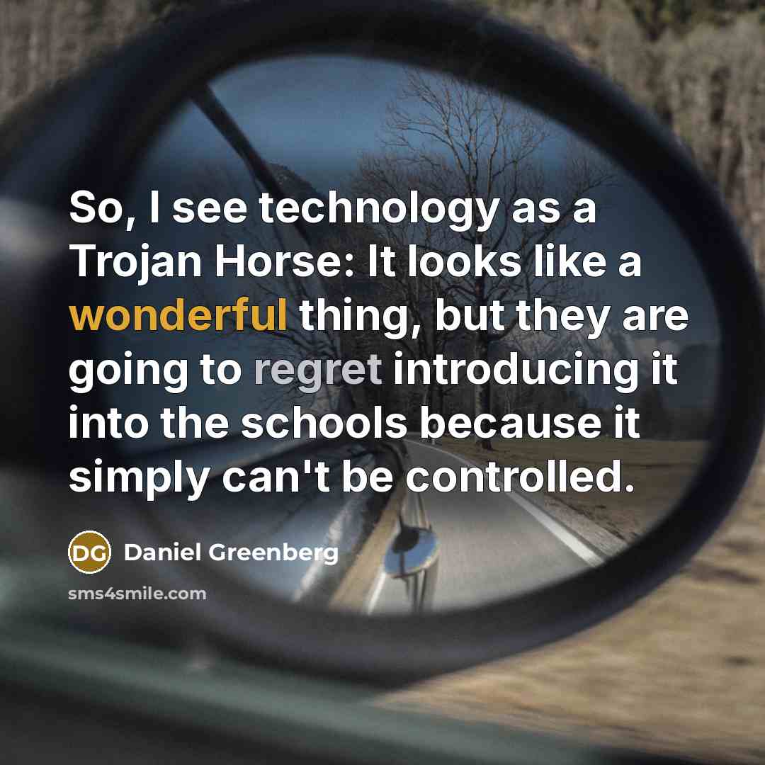“So, I see technology as a Trojan Horse: It looks…” quote by Daniel Greenberg