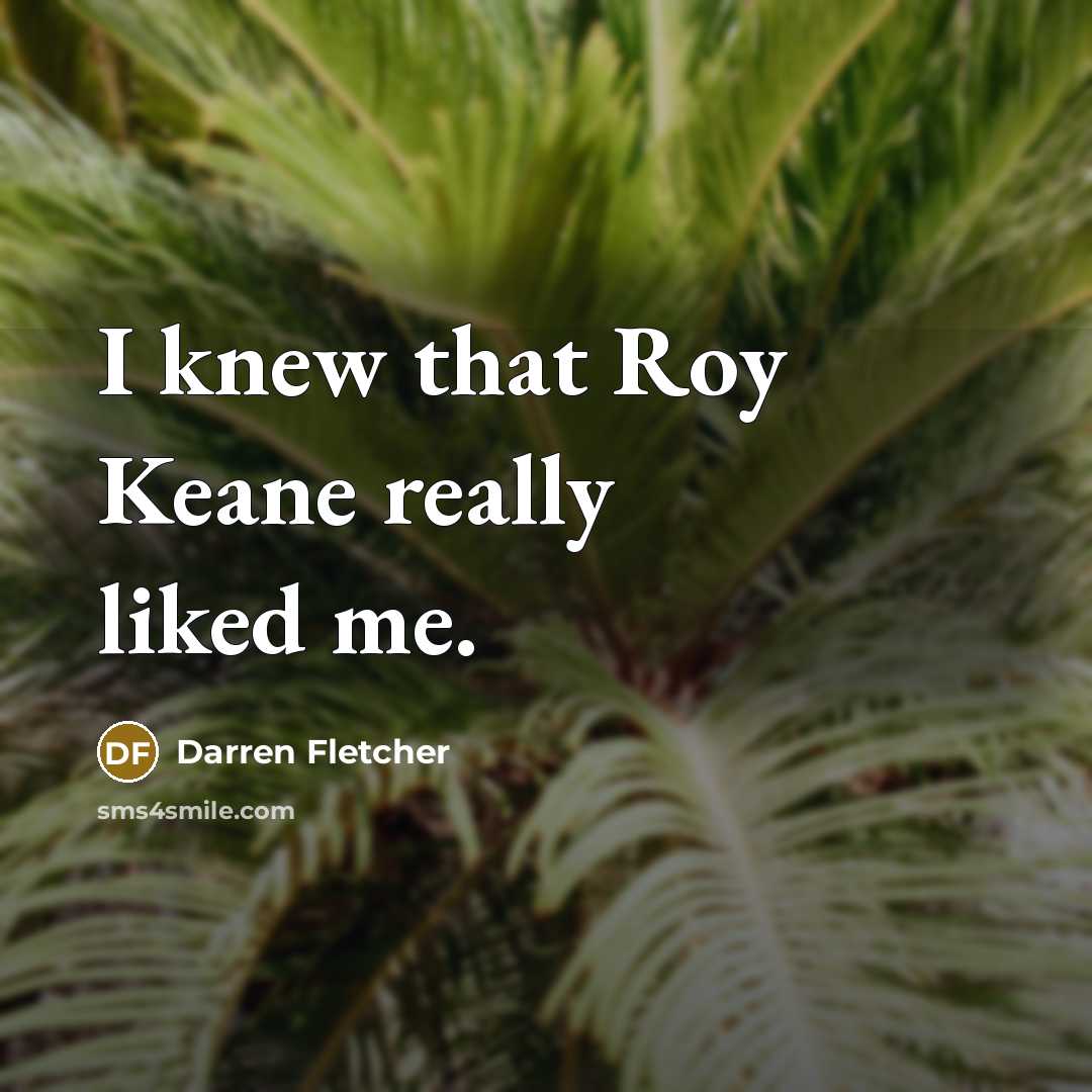 “I knew that Roy Keane really liked me.” quote by Darren Fletcher