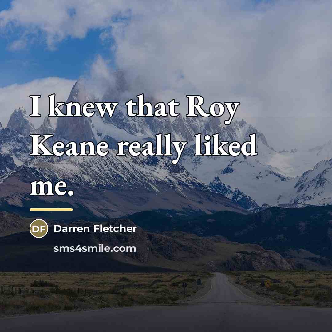 “I knew that Roy Keane really liked me.…” quote by Darren Fletcher
