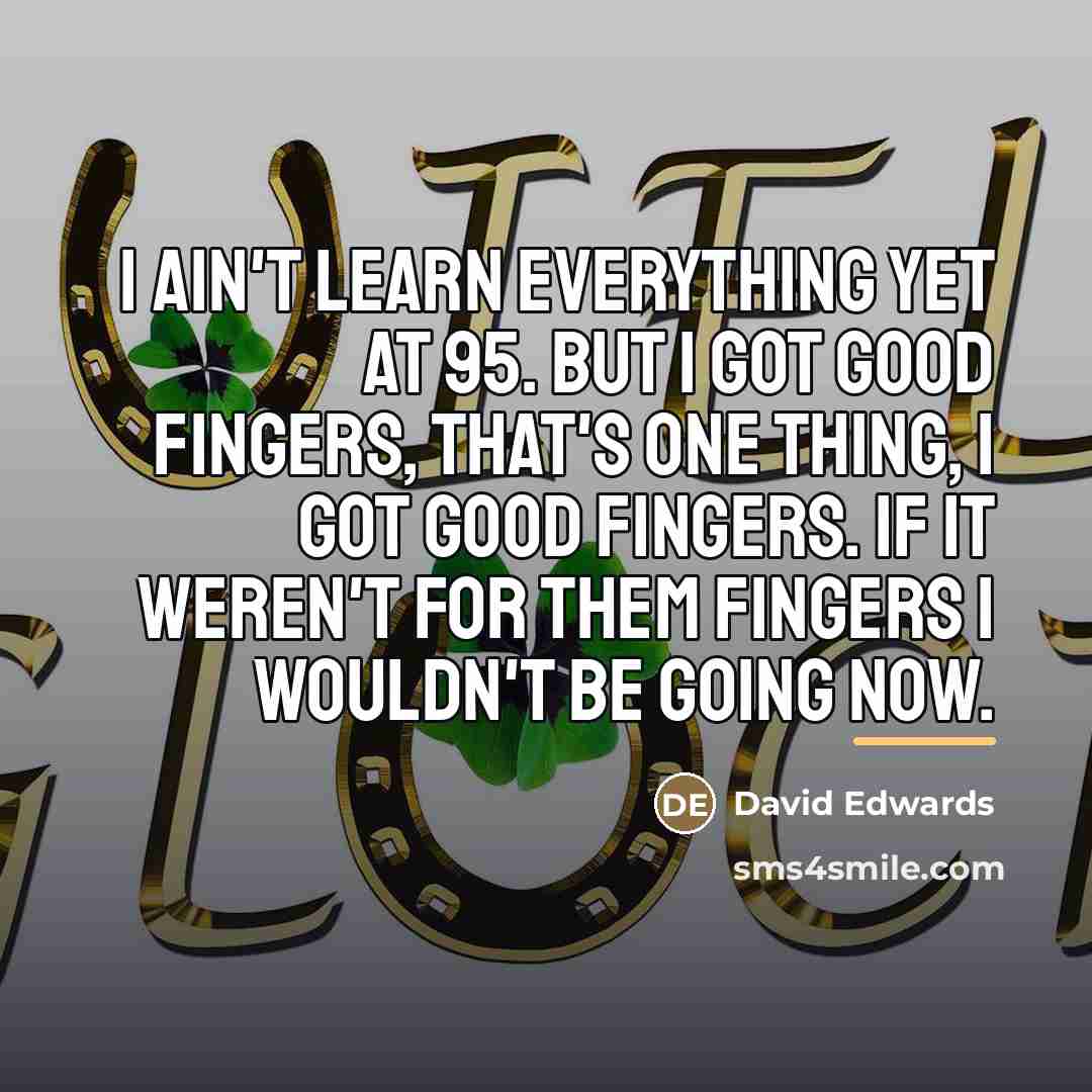 “I ain't learn everything yet at 95. But I got…” quote by David Edwards