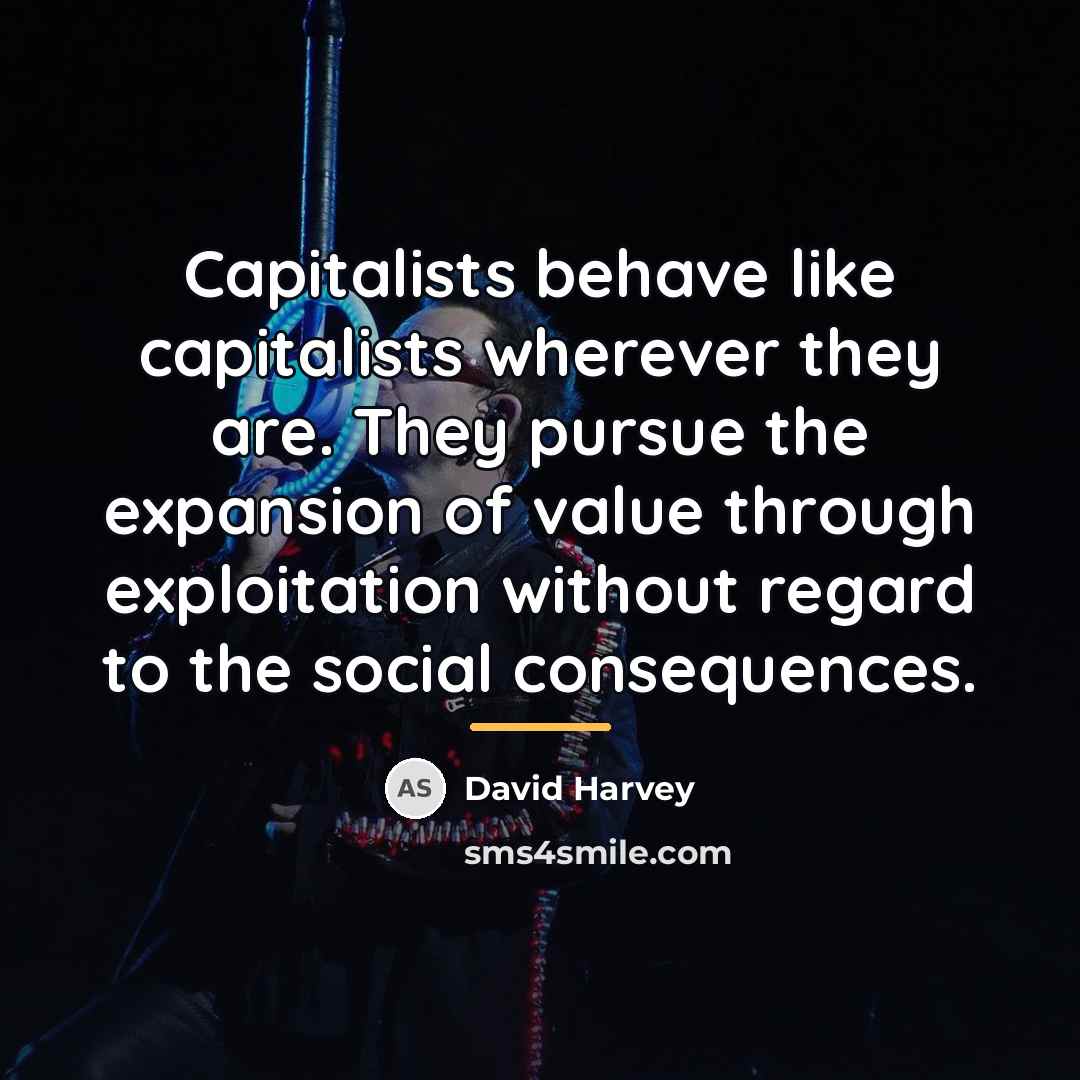 “Capitalists behave like capitalists wherever they are. They pursue the…” quote by David Harvey