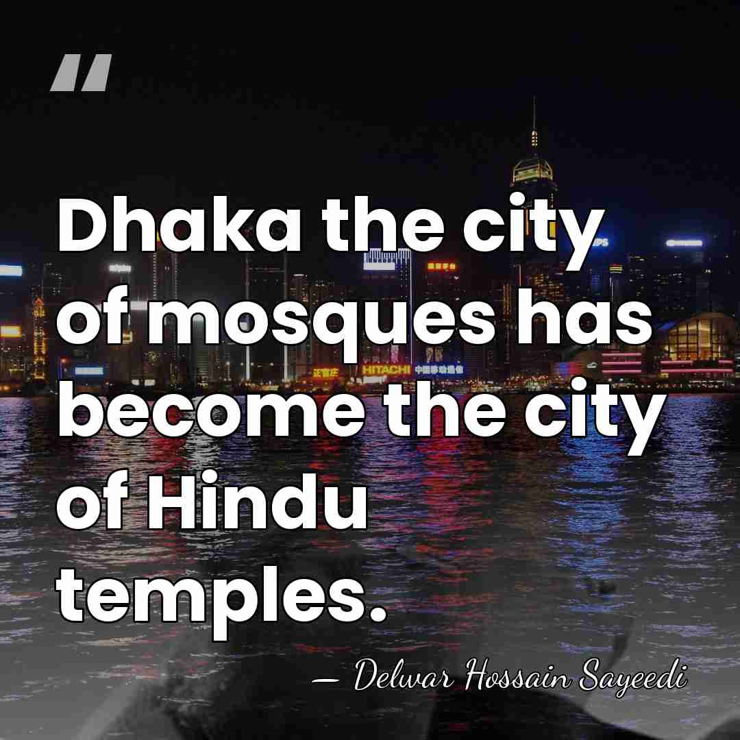 Dhaka the city of mosques has become the city of Hindu temples. - Delwar Hossain Sayeedi